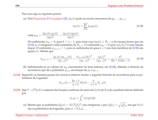 198 Espa¸cos com Produto Interno
Para isso siga os seguintes passos:
(a) Pela Proposic¸˜ao 2.7 na p´agina 122, tpn(t) pode ser escrito em termos de p0, . . . , pn+1.
tpn(t) =
n+1
∑
k=0
αnk pk(t), (2.18)
onde αnk =
tpn(t), pk(t)
||pk||2
=
pn(t), tpk(t)
||pk||2
.
Os coeﬁcientes αnk = 0, para k < n − 1, pois neste caso tpk(t) ∈ Pn−1 e da mesma forma que em
(2.10) pn ´e ortogonal a todo polinˆomio de Pn−1. O coeﬁciente αnn = 0, pois t(pn(t))2 ´e uma func¸˜ao
´ımpar. O coeﬁciente αn(n+1) = 1, pois os coeﬁcientes de grau n + 1 nos dois membros de (2.18) s˜ao
iguais a 1. Mostre que
αn(n−1) =
pn(t), tpn−1(t)
||pn−1||2
=
α(n−1)n||pn||2
||pn−1||2
=
||pn||2
||pn−1||2
=
n2
(2n + 1)(2n − 1)
(2.19)
(b) Substituindo-se os valores de αnk encontrados no item anterior, em (2.18), obtenha a f´ormula de
recorrˆencia que d´a o polinˆomio pn+1 em func¸˜ao de pn e pn−1
2.2.24. Seguindo os mesmos passos do exerc´ıcio anterior mostre a seguinte f´ormula de recorrˆencia para os po-
linˆomios de Legendre:
Pn+1(t) =
2n + 1
n + 1
tPn(t) −
n
n + 1
Pn−1(t)
2.2.25. Seja V = C0[a, b] o conjunto das func¸ ˜oes cont´ınuas do intervalo [a, b] em R com o produto interno deﬁnido
por
f, g =
b
a
f (t)g(t)dt.
(a) Mostre que os polinˆomios Qn(t) = Pn(2t−a−b
b−a ) s˜ao ortogonais e que ||Qn|| = 2
2n+1 , em que Pn(t)
s˜ao os polinˆomios de Legendre, para n = 0, 1, 2, . . .
´Algebra Linear e Aplicac¸ ˜oes Julho 2010
 