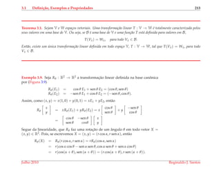 3.1 Deﬁni¸c˜ao, Exemplos e Propriedades 213
Teorema 3.1. Sejam V e W espa¸cos vetoriais. Uma transforma¸c˜ao linear T : V → W ´e totalmente caracterizada pelos
seus valores em uma base de V. Ou seja, se B ´e uma base de V e uma fun¸c˜ao T est´a deﬁnida para valores em B,
T(Vλ) = Wλ, para todo Vλ ∈ B.
Ent˜ao, existe um ´unica transforma¸c˜ao linear deﬁnida em todo espa¸co V, T : V → W, tal que T(Vλ) = Wλ, para todo
Vλ ∈ B.
Exemplo 3.9. Seja Rθ : R2 → R2 a transformac¸˜ao linear deﬁnida na base canˆonica
por (Figura 3.9)
Rθ(E1) = cos θ E1 + sen θ E2 = (cos θ, sen θ)
Rθ(E2) = −sen θ E1 + cos θ E2 = (−sen θ, cos θ).
Assim, como (x, y) = x(1, 0) + y(0, 1) = xE1 + yE2, ent˜ao
Rθ
x
y
= xRθ(E1) + yRθ(E2) = x
cos θ
sen θ
+ y
−sen θ
cos θ
=
cos θ −sen θ
sen θ cosθ
x
y
Segue da linearidade, que Rθ faz uma rotac¸˜ao de um ˆangulo θ em todo vetor X =
(x, y) ∈ R2. Pois, se escrevemos X = (x, y) = (r cos α, r sen α), ent˜ao
Rθ(X) = Rθ(r cos α, r sen α) = rRθ(cos α, sen α)
= r(cos α cos θ − sen α sen θ, cos α sen θ + sen α cos θ)
= r(cos(α + θ), sen (α + θ)) = (r cos(α + θ), r sen (α + θ)).
Julho 2010 Reginaldo J. Santos
 