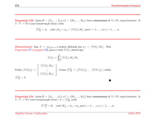 274 Transforma¸c˜oes Lineares
Proposi¸c˜ao 3.28. Sejam B = {V1, . . . , Vn} e C = {W1, . . . , Wm} bases ortonormais de V e W, respectivamente. Se
T : V → W ´e uma transforma¸c˜ao linear, ent˜ao
[T]C
B = A, onde [A]ij = aij = T(Vj), Wi , para i = 1, . . . , m e j = 1, . . . , n.
Demonstrac¸ ˜ao. Seja A = (aij)m×n a matriz deﬁnida por aij = T(Vj), Wi . Pela
Proposic¸˜ao 2.7 na p´agina 122, para o vetor T(Vj), temos que
T(Vj) =
m
∑
i=1
T(Vj), Wi Wi.
Ent˜ao, [T(Vj)]C =



T(Vj), W1
...
T(Vj), Wm


. Como [T]C
B = [ [T(V1)]C . . . [T(Vn)]C ], ent˜ao
[T]C
B = A.
Proposi¸c˜ao 3.29. Sejam B = {V1, . . . , Vn} e C = {W1, . . . , Wm} bases ortonormais de V e W, respectivamente. Se
T : V → W ´e uma transforma¸c˜ao linear e A = [T]C
B, ent˜ao
[T∗
]B
C = B, onde [B]ij = bij = aji, para i = 1, . . . , n e j = 1, . . . , m.
´Algebra Linear e Aplicac¸ ˜oes Julho 2010
 