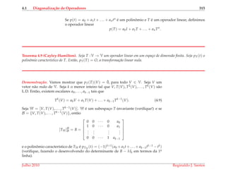 4.1 Diagonaliza¸c˜ao de Operadores 315
Se p(t) = a0 + a1t + . . . + antn ´e um polinˆomio e T ´e um operador linear, deﬁnimos
o operador linear
p(T) = a0I + a1T + . . . + anTn
.
Teorema 4.9 (Cayley-Hamilton). Seja T :V → V um operador linear em um espa¸co de dimens˜ao ﬁnita. Seja pT(t) o
polinˆomio caracter´ıstico de T. Ent˜ao, pT(T) = O, a transforma¸c˜ao linear nula.
Demonstrac¸ ˜ao. Vamos mostrar que pT(T)(V) = ¯0, para todo V ∈ V. Seja V um
vetor n˜ao nulo de V. Seja k o menor inteiro tal que V, T(V), T2(V), . . . , Tk(V) s˜ao
L.D. Ent˜ao, existem escalares a0, . . . , ak−1 tais que
Tk
(V) = a0V + a1T(V) + . . . + ak−1Tk−1
(V). (4.9)
Seja W = [V, T(V), . . . , Tk−1(V)]. W ´e um subespac¸o T-invariante (veriﬁque!) e se
B = {V, T(V), . . . , Tk−1(V)}, ent˜ao
[TW]B
B = B =





0 0 · · · 0 a0
1 0 · · · 0 a1
...
...
...
...
0 0 · · · 1 ak−1





e o polinˆomio caracter´ıstico de TW ´e pTW
(t) = (−1)k+1(a0 + a1t + . . . + ak−1tk−1 − tk)
(veriﬁque, fazendo o desenvolvendo do determinante de B − λIk em termos da 1a.
linha).
Julho 2010 Reginaldo J. Santos
 