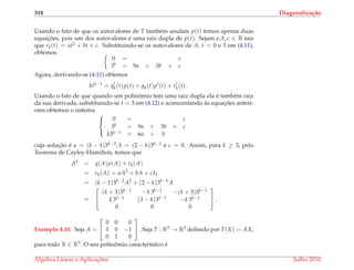 318 Diagonaliza¸c˜ao
Usando o fato de que os autovalores de T tamb´em anulam p(t) temos apenas duas
equac¸ ˜oes, pois um dos autovalores ´e uma raiz dupla de p(t). Sejam a, b, c ∈ R tais
que rk(t) = at2 + bt + c. Substituindo-se os autovalores de A, t = 0 e 3 em (4.11),
obtemos
0 = c
3k = 9a + 3b + c
Agora, derivando-se (4.11) obtemos
ktk−1
= qk(t)p(t) + qk(t)p (t) + rk(t).
Usando o fato de que quando um polinˆomio tem uma raiz dupla ela ´e tamb´em raiz
da sua derivada, substituindo-se t = 3 em (4.12) e acrescentando `as equac¸ ˜oes anteri-
ores obtemos o sistema



0 = c
3k = 9a + 3b + c
k3k−1 = 6a + b
cuja soluc¸˜ao ´e a = (k − 1)3k−2, b = (2 − k)3k−1 e c = 0. Assim, para k ≥ 3, pelo
Teorema de Cayley-Hamilton, temos que
Ak
= q(A)p(A) + rk(A)
= rk(A) = aA2
+ bA + cI3
= (k − 1)3k−2
A2
+ (2 − k)3k−1
A
=


(k + 3)3k−1 −k 3k−1 −(k + 3)3k−1
k 3k−1 (3 − k)3k−1 −k 3k−1
0 0 0

 .
Exemplo 4.10. Seja A =


0 0 0
1 0 −1
0 1 0

 . Seja T : R3 → R3 deﬁnido por T(X) = AX,
para todo X ∈ R3. O seu polinˆomio caracter´ıstico ´e
´Algebra Linear e Aplicac¸ ˜oes Julho 2010
 