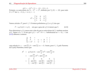 4.1 Diagonaliza¸c˜ao de Operadores 319
p(t) = −t(t2 + 1) = −t(t − i)(t + i).
Portanto, os autovalores de TC : Cn → Cn, deﬁnido por TC(X) = AX, para todo
X ∈ C3 s˜ao λ1 = 0, λ2 = i e λ3 = −i.
A2
=


0 0 0
0 −1 0
1 0 −1

 .
Vamos calcular Ak, para k ≥ 3. Existem polinˆomios qk(t) e rk(t) tais que
tk
= qk(t)p(t) + rk(t), em que o grau de rk(t) ´e menor que 3. (4.12)
Para determinar rk(t) vamos usar o fato de que os autovalores de TC tamb´em anulam
p(t). Sejam a, b, c ∈ R tais que rk(t) = at2 + bt + c. Substituindo-se t = 0, i, −i em
(4.12) obtemos o sistema



0 = + c
ik = −a + ib + c
(−i)k = −a − ib + c
cuja soluc¸˜ao ´e a = − cos(kπ
2 ), b = sen(kπ
2 ) e c = 0. Assim, para k ≥ 3, pelo Teorema
de Cayley-Hamilton, temos que
Ak
= q(A)p(A) − cos(
kπ
2
)A2
+ sen(
kπ
2
)A
= − cos(
kπ
2
)A2
+ sen(
kπ
2
)A
=


0 0 0
sen(kπ
2 ) cos(kπ
2 ) −sen(kπ
2 )
− cos(kπ
2 ) sen(kπ
2 ) cos(kπ
2 )

 .
Julho 2010 Reginaldo J. Santos
 
