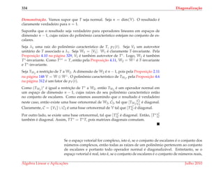 334 Diagonaliza¸c˜ao
Demonstrac¸ ˜ao. Vamos supor que T seja normal. Seja n = dim(V). O resultado ´e
claramente verdadeiro para n = 1.
Suponha que o resultado seja verdadeiro para operadores lineares em espac¸os de
dimens˜ao n − 1, cujas ra´ızes do polinˆomio caracter´ıstico estejam no conjunto de es-
calares.
Seja λ1 uma ra´ız do polinˆomio caracter´ıstico de T, pT(t). Seja V1 um autovetor
unit´ario de T associado a λ1. Seja W1 = [V1]. W1 ´e claramente T-invariante. Pela
Proposic¸˜ao 4.10 na p´agina 329, V1 ´e tamb´em autovetor de T∗. Logo, W1 ´e tamb´em
T∗-invariante. Como T∗∗ = T, ent˜ao pela Proposic¸˜ao 4.11, W2 = W⊥ ´e T-invariante
e T∗-invariante.
Seja TW2
a restric¸˜ao de T a W2. A dimens˜ao de W2 ´e n − 1, pois pela Proposic¸˜ao 2.11
na p´agina 148 V = W ⊕ W⊥. O polinˆomio caracter´ıstico de TW2
, pela Proposic¸˜ao 4.6
na p´agina 312 ´e um fator de pT(t).
Como (TW2
)∗ ´e igual a restric¸˜ao de T∗ a W2, ent˜ao TW2
´e um operador normal em
um espac¸o de dimens˜ao n − 1, cujas ra´ızes do seu polinˆomio caracter´ıstico est˜ao
no conjunto de escalares. Como estamos assumindo que o resultado ´e verdadeiro
neste caso, ent˜ao existe uma base ortonormal de W2, C2, tal que [TW2
]C2
C2
´e diagonal.
Claramente, C = {V1} ∪ C2 ´e uma base ortonormal de V tal que [T]C
C ´e diagonal.
Por outro lado, se existe uma base ortonormal, tal que [T]C
C ´e diagonal. Ent˜ao, [T∗]C
C
tamb´em ´e diagonal. Assim, TT∗ = T∗T, pois matrizes diagonais comutam.
Se o espac¸o vetorial for complexo, isto ´e, se o conjunto de escalares ´e o conjunto dos
n´umeros complexos, ent˜ao todas as ra´ızes de um polinˆomio pertencem ao conjunto
de escalares e portanto todo operador normal ´e diagonaliz´avel. Entretanto, se o
espac¸o vetorial ´e real, isto ´e, se o conjunto de escalares ´e o conjunto de n´umeros reais,
´Algebra Linear e Aplicac¸ ˜oes Julho 2010
 