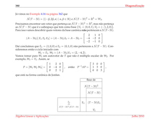 380 Diagonaliza¸c˜ao
J´a vimos no Exemplo 4.16 na p´agina 362 que
N (T − 3I) = {(−β, 2β, α) | α, β ∈ R} e N (T − 3I)2
= R3
= W3.
Precisamos encontrar um vetor que pertenc¸a ao N (T − 3I)2 = R3, mas n˜ao pertenc¸a
ao N (T − 3I) que ´e o subespac¸o que tem como base {V1 = (0, 0, 1), V2 = (−1, 2, 0)}.
Para isso vamos descobrir quais vetores da base canˆonica n˜ao pertencem a N (T−3I).
(A − 3I3)[ E1 E2 E3] = (A − 3I3)I3 = A − 3I3 =


2 1 0
−4 −2 0
−2 −1 0


Da´ı conclu´ımos que E1 = (1, 0, 0) e E2 = (0, 1, 0) n˜ao pertencem a N (T − 3I). Con-
sideremos ent˜ao o ciclo iniciado com
W1 = E1. W2 = (A − 3I3)E1 = (2, −4, 2).
Vamos tomar para W3 um autovetor de T que n˜ao ´e m´ultiplo escalar de W2. Por
exemplo, W3 = V1. Assim, se
P = [W1 W2 W3] =


1 2 0
0 −4 0
0 2 1

 , ent˜ao P−1
AP =


3 0 0
1 3 0
0 0 3

 ,
que est´a na forma canˆonica de Jordan.
Base de
N (T − 3I)2
N (T − 3I)
E1
∈
E1 (T − 3I)E1
N (T − 3I)2
N (T − 3I)
V1
´Algebra Linear e Aplicac¸ ˜oes Julho 2010
 