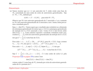 382 Diagonaliza¸c˜ao
Demonstrac¸ ˜ao.
(a) Vamos mostrar que se λ ´e um autovalor de T, ent˜ao existe uma base de
Wλ consistindo de uma uni˜ao de ciclos de autovetores generalizados. Seja
U : Wλ → Wλ, deﬁnido por
U(W) = (T − λI)(W), para todo W ∈ Wλ.
Observe que W ´e um autovetor generalizado de T associado a λ se, e somente
se, W ´e um autovetor generalizado de U associado a zero. Assim, basta provar-
mos o resultado para U.
Seja p = dim(Wλ). Vamos supor que o resultado seja verdadeiro se a dimens˜ao
do autoespac¸o generalizado for menor que p. I(U) ´e o autoespac¸o generalizado
da restric¸˜ao de U a I(U) associado a zero. Como N (U) ´e n˜ao trivial, ent˜ao
dim(I(U)) < p. Como estamos supondo o resultado verdadeiro neste caso,
existem C1, . . . , Ck ciclos de autovetores generalizados da restric¸˜ao de U a I(U)
tais que C =
k
i=1
Ci ´e uma base de I(U).
Para cada i = 1, . . . , k, Ci = {Wi, . . . , Uni (Wi)}, para Wi ∈ I(U). Logo, existem
V1, . . . , Vk ∈ Wλ tais que Ci = {U(Vi), . . . , Uni+1(Vi)}, para i = 1, . . . , k.
Para cada i = 1, . . . , k, seja Ci = {Vi} ∪ Ci . Sejam Vk+1, . . . , Vr tais que
{Un1+1
(V1), . . . , Unk+1
(Vk), Vk+1, . . . , Vr} ´e uma base de N (U).
Seja C =
k
i=1
Ci ∪ {Vk+1} ∪ · · · ∪ {Vr}. C ´e uma uni˜ao de ciclos L.I. pela
Proposic¸˜ao 4.22 na p´agina 374 e como C tem
dim(I(U)) + dim(N (U)) = dim(Wλ)
vetores, ent˜ao C ´e uma base de Wλ formada por ciclos de autovetores generali-
zados de U e portanto de T.
´Algebra Linear e Aplicac¸ ˜oes Julho 2010
 