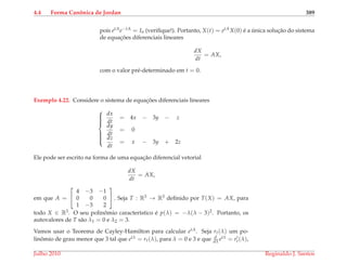 4.4 Forma Canˆonica de Jordan 389
pois etAe−tA = In (veriﬁque!). Portanto, X(t) = etAX(0) ´e a ´unica soluc¸˜ao do sistema
de equac¸ ˜oes diferenciais lineares
dX
dt
= AX,
com o valor pr´e-determinado em t = 0.
Exemplo 4.22. Considere o sistema de equac¸ ˜oes diferenciais lineares



dx
dt
= 4x − 3y − z
dy
dt
= 0
dz
dt
= x − 3y + 2z
Ele pode ser escrito na forma de uma equac¸˜ao diferencial vetorial
dX
dt
= AX,
em que A =


4 −3 −1
0 0 0
1 −3 2

 . Seja T : R3 → R3 deﬁnido por T(X) = AX, para
todo X ∈ R3. O seu polinˆomio caracter´ıstico ´e p(λ) = −λ(λ − 3)2. Portanto, os
autovalores de T s˜ao λ1 = 0 e λ2 = 3.
Vamos usar o Teorema de Cayley-Hamilton para calcular etA. Seja rt(λ) um po-
linˆomio de grau menor que 3 tal que etλ = rt(λ), para λ = 0 e 3 e que d
dλ etλ = rt(λ),
Julho 2010 Reginaldo J. Santos
 