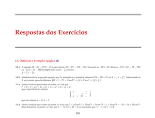 Respostas dos Exerc´ıcios
1.1. Deﬁni¸c˜ao e Exemplos (p´agina 12)
1.1.1. A equac¸˜ao 3X − 2V = 15(X − U) ´e equivalente a 3X − 2V = 15X − 15U. Somando-se −15X + 2V obtemos −15X + 3X = 2V − 15U
ou −12X = 2V − 15U multiplicando-se por − 1
12 obtemos
X = 5
4 U − 1
6 V.
1.1.2. Multiplicando-se a segunda equac¸˜ao por 2 e somando-se a primeira, obtemos 12X = 3U + 2V ou X = 1
4 U + 1
6 V. Substituindo-se
X na primeira equac¸˜ao obtemos, 3
2 U + V − 2Y = U ou 2Y = 1
2 U + V ou Y = 1
4 U + 1
2 V.
1.1.3. Vamos veriﬁcar que existem escalares a e b tais que
t2 + 2t + 7 = a(t2 + 1) + b(t + 3) = at2 + bt + (a + 3b)
que ´e equivalente ao sistema
a = 1
b = 2
a + 3b = 7
que tem soluc¸˜ao a = 1 e b = 2.
1.1.4. Vamos veriﬁcar que existem escalares a e b tais que 3 = a(5 tan2 t) + 2b sec2 t = 5a(sec2 t − 1) + 2b sec2 t = −5a + (5a + 2b) sec2 t.
Basta tomarmos escalares a e b tais que 3 = −5a e 5a + 2b = 0, ou seja, basta que a = −3/5 e b = 3/2.
398
 