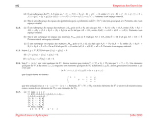 402 Respostas dos Exerc´ıcios
(d) ´E um subespac¸o de C0[−1, 1] pois se f (−1) = f (1) = 0 e g(−1) = g(1) = 0, ent˜ao (f + g)(−1) = f (−1) + g(−1) = 0 =
f (1) + g(1) = (f + g)(1) e (α f )(−1) = α f (−1) = 0 = α f (1) = (α f )(1). Portanto, ´e um espac¸o vetorial.
(e) N˜ao ´e um subespac¸o do espac¸o dos polinˆomios pois o polinˆomio nulo ¯0 = 0(t3) n˜ao tem grau igual a 3. Portanto, n˜ao ´e um
espac¸o vetorial.
1.2.4. (a) ´E um subespac¸o do espac¸o das matrizes Mnn pois se B1 e B2 s˜ao tais que AB1 = B1 A e AB2 = B2 A, ent˜ao A(B1 + B2) =
AB1 + AB2 = B1 A + B2 A = (B1 + B2)A e se B ´e tal que AB = BA, ent˜ao A(αB) = αAB = αBA = (αB)A. Portanto ´e um
espac¸o vetorial.
(b) N˜ao ´e um subespac¸o do espac¸o das matrizes Mnn, pois se B ´e tal que AB = BA, ent˜ao ¯0 = 0B ´e tal que AB = BA = ¯0.
Portanto n˜ao ´e um espac¸o vetorial.
(c) ´E um subespac¸o do espac¸o das matrizes Mnn pois se B1 e B2 s˜ao tais que B1 A = ¯0 e B2 A = ¯0, ent˜ao (B1 + B2)A =
B1 A + B2 A = ¯0 + ¯0 = ¯0 e se B ´e tal que BA = ¯0, ent˜ao (αB)A = α(BA) = α¯0 = ¯0. Portanto ´e um espac¸o vetorial.
1.2.5. Sejam f, g ∈ F(X ; R) tais que f (x0) = g(x0) = 0.
(0) (f + g)(x0) = f (x0) + g(x0) = 0;
(0’) (α f )(x0) = α f (x0) = α0 = 0.
1.2.6. Seja V = (a, b, c) um vetor qualquer de R3. Vamos mostrar que existem V1 ∈ W1 e V2 ∈ W2 tais que V = V1 + V2. Um elemento
qualquer de W1 ´e da forma (z, z, z) enquanto um elemento qualquer de W2 ´e da forma (x, y, 0). Assim, precisamos encontrar x, y e
z tais que
(a, b, c) = (z, z, z) + (x, y, 0) = (x + z, y + z, z)
que ´e equivalente ao sistema
x + z = a
y + z = b
z = c
que tem soluc¸˜ao ´unica x = a − c, y = b − c e z = c. Portanto, R3 = W1 ⊕ W2 pois todo elemento de R3 se escreve de maneira ´unica
como a soma de um elemento de W1 e um elemento de W2.
1.2.7. (a) >> syms a b c d
>> A=[1,0,0,1;0,1,0,0;1,1,1,1;...
1,1,1,0;a,b,c,d].’
[1, 0, 1, 1, a]
[0, 1, 1, 1, b]
[0, 0, 1, 1, c]
[1, 0, 1, 0, d]
>> escalona(A);
[ 1 0 0 0 a - c ]
´Algebra Linear e Aplicac¸ ˜oes Julho 2010
 
