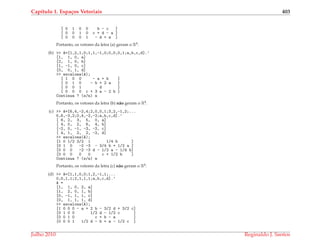 Cap´ıtulo 1. Espa¸cos Vetoriais 403
[ 0 1 0 0 b - c ]
[ 0 0 1 0 c + d - a ]
[ 0 0 0 1 - d + a ]
Portanto, os vetores da letra (a) geram o R4.
(b) >> A=[1,2,1,0;1,1,-1,0;0,0,0,1;a,b,c,d].’
[1, 1, 0, a]
[2, 1, 0, b]
[1, -1, 0, c]
[0, 0, 1, d]
>> escalona(A);
[ 1 0 0 - a + b ]
[ 0 1 0 - b + 2 a ]
[ 0 0 1 d ]
[ 0 0 0 c + 3 a - 2 b ]
Continua ? (s/n) n
Portanto, os vetores da letra (b) n˜ao geram o R4.
(c) >> A=[6,4,-2,4;2,0,0,1;3,2,-1,2;...
5,6,-3,2;0,4,-2,-2;a,b,c,d].’
[ 6, 2, 3, 5, 0, a]
[ 4, 0, 2, 6, 4, b]
[-2, 0, -1, -3, -2, c]
[ 4, 1, 2, 2, -2, d]
>> escalona(A);
[1 0 1/2 3/2 1 1/4 b ]
[0 1 0 -2 -3 - 3/4 b + 1/2 a ]
[0 0 0 -2 -3 d - 1/2 a - 1/4 b]
[0 0 0 0 0 c + 1/2 b ]
Continua ? (s/n) n
Portanto, os vetores da letra (c) n˜ao geram o R4.
(d) >> A=[1,1,0,0;1,2,-1,1;...
0,0,1,1;2,1,1,1;a,b,c,d].’
A =
[1, 1, 0, 2, a]
[1, 2, 0, 1, b]
[0, -1, 1, 1, c]
[0, 1, 1, 1, d]
>> escalona(A);
[1 0 0 0 - a + 2 b - 3/2 d + 3/2 c]
[0 1 0 0 1/2 d - 1/2 c ]
[0 0 1 0 c + b - a ]
[0 0 0 1 1/2 d - b + a - 1/2 c ]
Julho 2010 Reginaldo J. Santos
 