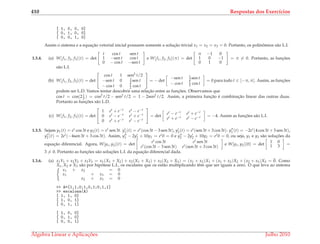 410 Respostas dos Exerc´ıcios
[ 1, 0, 0, 0]
[ 0, 1, 0, 0]
[ 0, 0, 1, 0]
Assim o sistema e a equac¸˜ao vetorial inicial possuem somente a soluc¸˜ao trivial x1 = x2 = x3 = 0. Portanto, os polinˆomios s˜ao L.I.
1.3.4. (a) W[f1, f2, f3](t) = det
t cos t sen t
1 −sen t cos t
0 − cos t −sen t
e W[f1, f2, f3](π) = det
π −1 0
1 0 −1
0 1 0
= π = 0. Portanto, as func¸ ˜oes
s˜ao L.I.
(b) W[f1, f2, f3](t) = det


cos t 1 sen2 t/2
−sen t 0 1
2 sen t
− cos t 0 1
2 cos t

 = − det
−sen t 1
2 sen t
− cos t 1
2 cos t
= 0 para todo t ∈ [−π, π]. Assim, as func¸ ˜oes
podem ser L.D. Vamos tentar descobrir uma relac¸˜ao entre as func¸ ˜oes. Observamos que
cos t = cos(2 t
2 ) = cos2 t/2 − sen2 t/2 = 1 − 2sen2 t/2. Assim, a primeira func¸˜ao ´e combinac¸˜ao linear das outras duas.
Portanto as func¸ ˜oes s˜ao L.D.
(c) W[f1, f2, f3](t) = det


1 et + e−t et − e−t
0 et − e−t et + e−t
0 et + e−t et − e−t

 = det
et − e−t et + e−t
et + e−t et − e−t = −4. Assim as func¸ ˜oes s˜ao L.I.
1.3.5. Sejam y1(t) = et cos 3t e y2(t) = et sen 3t. y1(t) = et(cos 3t − 3 sen 3t), y2(t) = et(sen 3t + 3 cos 3t). y1 (t) = −2et(4 cos 3t + 3 sen 3t),
y2 (t) = 2et(−4sen 3t + 3 cos 3t). Assim, y1 − 2y1 + 10y1 = et0 = 0 e y2 − 2y2 + 10y2 = et0 = 0, ou seja, y1 e y2 s˜ao soluc¸ ˜oes da
equac¸˜ao diferencial. Agora, W[y1, y2](t) = det
et cos 3t et sen 3t
et(cos 3t − 3 sen 3t) et(sen 3t + 3 cos 3t)
e W[y1, y2](0) = det
1 0
1 3 =
3 = 0. Portanto as func¸ ˜oes s˜ao soluc¸ ˜oes L.I. da equac¸˜ao diferencial dada.
1.3.6. (a) x1Y1 + x2Y2 + x3Y3 = x1(X1 + X2) + x2(X1 + X3) + x3(X2 + X3) = (x1 + x2)X1 + (x1 + x3)X2 + (x2 + x3)X3 = ¯0. Como
X1, X2 e X3 s˜ao por hip´otese L.I., os escalares que os est˜ao multiplicando tˆem que ser iguais a zero. O que leva ao sistema
x1 + x2 = 0
x1 + x3 = 0
x2 + x3 = 0
>> A=[1,1,0;1,0,1;0,1,1]
>> escalona(A)
[ 1, 1, 0]
[ 1, 0, 1]
[ 0, 1, 1]
[ 1, 0, 0]
[ 0, 1, 0]
[ 0, 0, 1]
´Algebra Linear e Aplicac¸ ˜oes Julho 2010
 