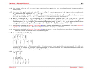 Cap´ıtulo 1. Espa¸cos Vetoriais 425
1.4.14. N˜ao, pois eles podem ser L.D., por exemplo se os trˆes vetores forem iguais a um vetor n˜ao nulo, a dimens˜ao do espac¸o gerado por
eles ´e igual a 1.
1.4.15. N˜ao, pois se A for igual a matriz nula, ent˜ao AX1 = . . . = AXn = ¯0. Supondo que a matriz A seja singular, ent˜ao como a dimens˜ao
do Rn ´e igual a n, basta mostrar que AX1, . . . , AXn s˜ao L.I.
x1 AX1 + . . . + xn AXn = A(x1X1 + . . . xnXn) = ¯0. Como a matriz A ´e invert´ıvel, ent˜ao x1X1 + . . . xnXn = ¯0. Como os vetores
X1, . . . , Xn s˜ao L.I., ent˜ao x1 = . . . = xn = 0. Portanto AX1, . . . , AXn s˜ao L.I. e formam uma base do Rn
1.4.16. Seja {V1, V2} uma base de V e {W1, W2} uma base de W. Um vetor V est´a na intersec¸˜ao se V = x1V1 + x2V2 = y1W1 + y2W2. O
que implica que x1V1 + x2V2 − y1W1 − y2W2 = ¯0. Como espac¸o tem dimens˜ao 3 estes quatro vetores s˜ao L.D., o que implica que
existem escalares x1, x2, y1, y2 n˜ao todos nulos que satisfazem a equac¸˜ao acima. Ou seja, V ∩ W = {¯0}. O mesmo n˜ao seria verdade
se o espac¸o tivesse dimens˜ao igual a 4. Por exemplo, se V = [E1, E2] e W = [E3, E4] s˜ao tais que V ∩ W = {¯0}.
1.4.17. J´a mostramos na soluc¸˜ao do Exerc´ıcio 12 na p´agina 406 que o conjunto gera o espac¸o dos polinˆomios e na soluc¸˜ao do Exerc´ıcio 11
na p´agina 411 que o conjunto ´e L.I. Portanto, o conjunto ´e uma base do espac¸o dos polinˆomios.
1.4.18. J´a mostramos na soluc¸˜ao do Exerc´ıcio 13 na p´agina 406 que eles geram o espac¸o dos polinˆomios pares. Como eles s˜ao claramente
L.I., ent˜ao eles formam uma base do espac¸o dos polinˆomios pares.
1.4.19. >> A=randi(4,3)*randi(3,5,2);
>> R=escalona(A)
[ 6, -2, 1, 8, 2]
[ 12, 6, -1, 8, 9]
[ 20, 12, 1, 15, 16]
[ 0, 8, 5, 1, 4]
R =[ 1, 0, 0, 1, 1/2]
[ 0, 1, 0, -1/2, 1/2]
[ 0, 0, 1, 1, 0]
[ 0, 0, 0, 0, 0]
O conjunto soluc¸˜ao de AX = ¯0 ´e o mesmo de RX = ¯0. Assim, a mesma relac¸˜ao que ´e v´alida entre as colunas de R ´e v´alida entre
as colunas de A. Portanto, as colunas de A que correspondem aos pivˆos de R formam uma base para o subespac¸o gerado pelas
colunas de A, pois as outras colunas s˜ao combinac¸˜ao linear destas.
1.4.20. >> A=randi(4,2)
A = 2 1
2 -4
3 -1
0 2
>> B=[A,eye(4)];
>> R=escalona(B)
[ 2, 1, 1, 0, 0, 0]
[ 2, -4, 0, 1, 0, 0]
[ 3, -1, 0, 0, 1, 0]
[ 0, 2, 0, 0, 0, 1]
Julho 2010 Reginaldo J. Santos
 