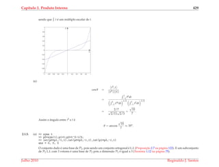 Cap´ıtulo 2. Produto Interno 429
sendo que 3
7 t ´e um m´ultiplo escalar de t.
−1 −0.8 −0.6 −0.4 −0.2 0 0.2 0.4 0.6 0.8 1
−1
−0.8
−0.6
−0.4
−0.2
0
0.2
0.4
0.6
0.8
1
x
y
(e)
cos θ =
t5, t
||t5||||t||
=
1
−1 t6dt
1
−1 t10dt
1/2 1
−1 t2dt
1/2
=
2/7
√
2/11
√
2/3
=
√
33
7
.
Assim o ˆangulo entre t5 e t ´e
θ = arccos
√
33
7
≈ 35o
.
2.1.5. (a) >> syms t
>> p0=sym(1);p1=t;p2=t^2-1/3;
>> int(p0*p1,-1,1),int(p0*p2,-1,1),int(p1*p2,-1,1)
ans = 0, 0, 0
O conjunto dado ´e uma base de P2, pois sendo um conjunto ortogonal ´e L.I. (Proposic¸˜ao 2.7 na p´agina 122). E um subconjunto
de P2 L.I. com 3 vetores ´e uma base de P2 pois a dimens˜ao P2 ´e igual a 3 (Teorema 1.12 na p´agina 75).
Julho 2010 Reginaldo J. Santos
 