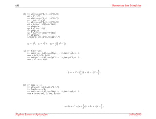430 Respostas dos Exerc´ıcios
(b) >> n0=(int(p0^2,-1,1))^(1/2)
n0 = 2^(1/2)
>> n1=(int(p1^2,-1,1))^(1/2)
n1 = 1/3*6^(1/2)
>> n2=(int(p2^2,-1,1))^(1/2)
n2 = 1/45*8^(1/2)*45^(1/2)
>> q0=p0/n0
q0 = 1/2*2^(1/2)
>> q1=p1/n1
q1 = 1/2*t*2^(1/2)*3^(1/2)
>> q2=p2/n2
1/8*(t^2-1/3)*8^(1/2)*45^(1/2)
q0 =
√
2
2 , q1 =
√
6
2 t, q2 =
√
8√
45
(t2 − 1
3 ).
(c) >> f=1+t+t^2;
>> int(f*p0,-1,1),int(f*p1,-1,1),int(f*p2,-1,1)
ans = 8/3, 2/3, 8/45
>> int(p0^2,-1,1),int(p1^2,-1,1),int(p2^2,-1,1)
ans = 2, 2/3, 8/45
1 + t + t2
= (
4
3
) 1 + 1 t + 1 (t2
−
1
3
).
(d) >> syms a b c
>> p0=sym(1);p1=t;p2=t^2-1/3;
>> f=a+b*t+c*t^2;
>> int(f*p0,-1,1),int(f*p1,-1,1),int(f*p2,-1,1)
ans = 2*a+2/3*c, 2/3*b, 8/45*c
a + bt + ct2
= (a +
1
3
c) 1 + b t + c (t2
−
1
3
).
´Algebra Linear e Aplicac¸ ˜oes Julho 2010
 