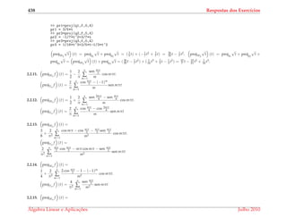 438 Respostas dos Exerc´ıcios
>> pr1=proj(q1,f,0,4)
pr1 = 3/5*t
>> pr2=proj(q2,f,0,4)
pr2 = -1/7*t^2+3/7*t
>> pr3=proj(q3,f,0,4)
pr3 = 1/16*t^3+2/5*t-1/3*t^2
projW2
√
t (t) = projq1
√
t + projq2
√
t = ( 3
5 t) + (− 1
7 t2 + 3
7 t) = 36
35 t − 1
7 t2. projW2
√
t (t) = projq1
√
t + projq2
√
t +
projq3
√
t = projW2
√
t (t) + projq3
√
t = ( 36
35 t − 1
7 t2) + ( 1
16 t3 + 2
5 t − 1
3 t2) = 10
7 t − 10
21 t2 + 1
16 t3.
2.2.11. projWn
f (t) =
1
2
−
2
π
n
∑
m=1
sen mπ
2
m
cos mπt.
projVn
f (t) =
2
π
n
∑
m=1
cos mπ
2 − (−1)m
m
sen mπt
2.2.12. projWn
f (t) =
1
2
+
2
π
n
∑
m=1
sen 3mπ
4 − sen mπ
4
m
cos mπt.
projVn
f (t) =
2
π
n
∑
m=1
cos mπ
4 − cos 3mπ
4
m
sen mπt
2.2.13. projWn
f (t) =
3
8
+
2
π2
n
∑
m=1
cos mπ − cos mπ
2 − mπ
2 sen mπ
2
m2
cos mπt.
projVn
f (t) =
2
π2
n
∑
m=1
mπ
2 cos mπ
2 − mπ cos mπ − sen mπ
2
m2
sen mπt
2.2.14. projWn
f (t) =
1
4
+
2
π2
n
∑
m=1
2 cos mπ
2 − 1 − (−1)m
m2
cos mπt.
projVn
f (t) =
4
π2
n
∑
m=1
sen mπ
2
m2
sen mπt
2.2.15. projWn
f (t) =
´Algebra Linear e Aplicac¸ ˜oes Julho 2010
 