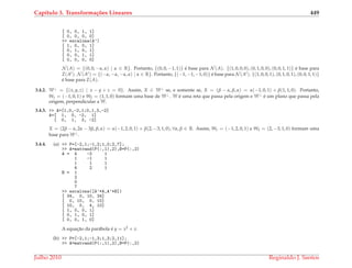 Cap´ıtulo 3. Transforma¸c˜oes Lineares 449
[ 0, 0, 1, 1]
[ 0, 0, 0, 0]
>> escalona(A’)
[ 1, 0, 0, 1]
[ 0, 1, 0, 1]
[ 0, 0, 1, 1]
[ 0, 0, 0, 0]
N (A) = {(0, 0, −α, α) | α ∈ R}. Portanto, {(0, 0, −1, 1)} ´e base para N (A). {(1, 0, 0, 0), (0, 1, 0, 0), (0, 0, 1, 1)} ´e base para
I(At). N (At) = {(−α, −α, −α, α) | α ∈ R}. Portanto, {(−1, −1, −1, 0)} ´e base para N (At). {(1, 0, 0, 1), (0, 1, 0, 1), (0, 0, 1, 1)}
´e base para I(A).
3.4.2. W⊥ = {(x, y, z) | x − y + z = 0}. Assim, X ∈ W⊥ se, e somente se, X = (β − α, β, α) = α(−1, 0, 1) + β(1, 1, 0). Portanto,
W1 = (−1, 0, 1) e W2 = (1, 1, 0) formam uma base de W⊥. W ´e uma reta que passa pela origem e W⊥ ´e um plano que passa pela
origem, perpendicular a W.
3.4.3. >> A=[1,0,-2,1;0,1,3,-2]
A=[ 1, 0, -2, 1]
[ 0, 1, 3, -2]
X = (2β − α, 2α − 3β, β, α) = α(−1, 2, 0, 1) + β(2, −3, 1, 0), ∀α, β ∈ R. Assim, W1 = (−1, 2, 0, 1) e W2 = (2, −3, 1, 0) formam uma
base para W⊥.
3.4.4. (a) >> P=[-2,1;-1,2;1,0;2,7];
>> A=matvand(P(:,1),2),B=P(:,2)
A = 4 -2 1
1 -1 1
1 1 1
4 2 1
B = 1
2
0
7
>> escalona([A’*A,A’*B])
[ 34, 0, 10, 34]
[ 0, 10, 0, 10]
[ 10, 0, 4, 10]
[ 1, 0, 0, 1]
[ 0, 1, 0, 1]
[ 0, 0, 1, 0]
A equac¸˜ao da par´abola ´e y = x2 + x.
(b) >> P=[-2,1;-1,3;1,3;2,11];
>> A=matvand(P(:,1),2),B=P(:,2)
Julho 2010 Reginaldo J. Santos
 