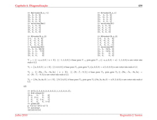 Cap´ıtulo 4. Diagonaliza¸c˜ao 459
>> Bm1=subs(B,x,-1)
[2, 2, 3, 4]
[0, 0, 3, 2]
[0, 0, 4, 3]
[0, 0, 0, 3]
>> escalona(Bm1)
[1, 1, 0, 0]
[0, 0, 1, 0]
[0, 0, 0, 1]
[0, 0, 0, 0]
>> B1=subs(B,x,1)
[0, 2, 3, 4]
[0, -2, 3, 2]
[0, 0, 2, 3]
[0, 0, 0, 1]
>> escalona(B1)
[0, 1, 0, 0]
[0, 0, 1, 0]
[0, 0, 0, 1]
[0, 0, 0, 0]
>> B2=subs(B,x,2)
[-1, 2, 3, 4]
[ 0, -3, 3, 2]
[ 0, 0, 1, 3]
[ 0, 0, 0, 0]
>> escalona(B2)
[1, 0, 0, 29/3]
[0, 1, 0, 7/3]
[0, 0, 1, 3]
[0, 0, 0, 0]
>> B3=subst(B,x,3)
[-2, 2, 3, 4]
[ 0, -4, 3, 2]
[ 0, 0, 0, 3]
[ 0, 0, 0, -1]
>> escalona(B3)
[1, 0, -9/4, 0]
[0, 1, -3/4, 0]
[0, 0, 0, 1]
[0, 0, 0, 0]
V−1 = {(−α, α, 0, 0) | α ∈ R}. {(−1, 1, 0, 0)} ´e base para V−1, pois gera V−1 ((−α, α, 0, 0) = α(−1, 1, 0, 0)) e um vetor n˜ao
nulo ´e L.I.
V1 = {(α, 0, 0, 0) | α ∈ R}. {(1, 0, 0, 0)} ´e base para V1, pois gera V1 ((α, 0, 0, 0) = α(1, 0, 0, 0)) e um vetor n˜ao nulo ´e L.I.
V2 = {(−29α, −7α, −9α, 3α) | α ∈ R}. {(−29, −7, −9, 3)} ´e base para V2, pois gera V2 ((−29α, −7α, −9α, 3α) =
α(−29, −7, −9, 3)) e um vetor n˜ao nulo ´e L.I.
V3 = {(9α, 3α, 4α, 0) | α ∈ R}. {(9, 3, 4, 0)} ´e base para V3, pois gera V3 ((9α, 3α, 4α, 0) = α(9, 3, 4, 0)) e um vetor n˜ao nulo ´e
L.I.
(d)
>> A=[2,2,3,4;0,2,3,2;0,0,1,1;0,0,0,1];
>> B=A-x*eye(4)
[2-x, 2, 3, 4]
[ 0, 2-x, 3, 2]
[ 0, 0, 1-x, 1]
[ 0, 0, 0, 1-x]
>> p=det(B)
p =(2-x)^2*(1-x)^2
>> solve(p)
[2][2][1][1]
Julho 2010 Reginaldo J. Santos
 
