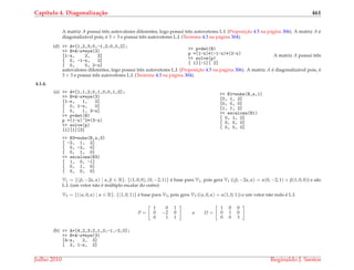 Cap´ıtulo 4. Diagonaliza¸c˜ao 461
A matriz A possui trˆes autovalores diferentes, logo possui trˆes autovetores L.I. (Proposic¸˜ao 4.5 na p´agina 306). A matriz A ´e
diagonaliz´avel pois, ´e 3 × 3 e possui trˆes autovetores L.I. (Teorema 4.3 na p´agina 304).
(d) >> A=[1,2,3;0,-1,2;0,0,2];
>> B=A-x*eye(3)
[1-x, 2, 3]
[ 0, -1-x, 2]
[ 0, 0, 2-x]
>> p=det(B)
p =(1-x)*(-1-x)*(2-x)
>> solve(p)
[ 1][-1][ 2]
A matriz A possui trˆes
autovalores diferentes, logo possui trˆes autovetores L.I. (Proposic¸˜ao 4.5 na p´agina 306). A matriz A ´e diagonaliz´avel pois, ´e
3 × 3 e possui trˆes autovetores L.I. (Teorema 4.3 na p´agina 304).
4.1.4.
(a) >> A=[1,1,2;0,1,0;0,1,3];
>> B=A-x*eye(3)
[1-x, 1, 2]
[ 0, 1-x, 0]
[ 0, 1, 3-x]
>> p=det(B)
p =(1-x)^2*(3-x)
>> solve(p)
[1][1][3]
>> B1=subs(B,x,1)
[0, 1, 2]
[0, 0, 0]
[1, 1, 2]
>> escalona(B1)
[ 0, 1, 2]
[ 0, 0, 0]
[ 0, 0, 0]
>> B3=subs(B,x,3)
[ -2, 1, 2]
[ 0, -2, 0]
[ 0, 1, 0]
>> escalona(B3)
[ 1, 0, -1]
[ 0, 1, 0]
[ 0, 0, 0]
V1 = {(β, −2α, α) | α, β ∈ R}. {(1, 0, 0), (0, −2, 1)} ´e base para V1, pois gera V1 ((β, −2α, α) = α(0, −2, 1) + β(1, 0, 0)) e s˜ao
L.I. (um vetor n˜ao ´e m´ultiplo escalar do outro)
V3 = {((α, 0, α) | α ∈ R}. {(1, 0, 1)} ´e base para V3, pois gera V3 ((α, 0, α) = α(1, 0, 1)) e um vetor n˜ao nulo ´e L.I.
P =
1 0 1
0 −2 0
0 1 1
e D =
1 0 0
0 1 0
0 0 3
(b) >> A=[4,2,3;2,1,2;-1,-2,0];
>> B=A-x*eye(3)
[4-x, 2, 3]
[ 2, 1-x, 2]
Julho 2010 Reginaldo J. Santos
 