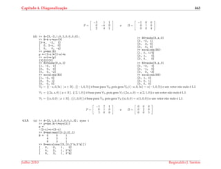 Cap´ıtulo 4. Diagonaliza¸c˜ao 463
P =
−3 1 1
0 −6 0
2 4 1
e D =
−1 0 0
0 1 0
0 0 4
(d) >> A=[3,-2,1;0,2,0;0,0,0];
>> B=A-x*eye(3)
[3-x, -2, 1]
[ 0, 2-x, 0]
[ 0, 0, -x]
>> p=det(B)
p =-(3-x)*(2-x)*x
>> solve(p)
[3][2][0]
>> B0=subs(B,x,0)
[3, -2, 1]
[0, 2, 0]
[0, 0, 0]
>> escalona(B0)
[1, 0, 1/3]
[0, 1, 0]
[0, 0, 0]
>> B2=subs(B,x,2)
[1, -2, 1]
[0, 0, 0]
[0, 0, -2]
>> escalona(B2)
[1, -2, 0]
[0, 0, 1]
[0, 0, 0]
>> B3=subs(B,x,3)
[0, -2, 1]
[0, -1, 0]
[0, 0, -3]
>> escalona(B3)
[0, 1, 0]
[0, 0, 1]
[0, 0, 0]
V0 = {(−α, 0, 3α) | α ∈ R}. {(−1, 0, 3)} ´e base para V0, pois gera V0 ((−α, 0, 3α) = α(−1, 0, 3)) e um vetor n˜ao nulo ´e L.I.
V2 = {(2α, α, 0) | α ∈ R}. {(2, 1, 0)} ´e base para V2, pois gera V2 ((2α, α, 0) = α(2, 1, 0)) e um vetor n˜ao nulo ´e L.I.
V3 = {(α, 0, 0) | α ∈ R}. {(1, 0, 0)} ´e base para V3, pois gera V3 ((α, 0, 0) = α(1, 0, 0)) e um vetor n˜ao nulo ´e L.I.
P =
−1 2 1
0 1 0
3 0 0
e D =
0 0 0
0 2 0
0 0 3
4.1.5. (a) >> A=[2,1,2;0,0,0;0,1,3]; syms t
>> p=det(A-t*eye(3))
p =
-(2-t)*t*(3-t)
>> B=matvand([0;2;3],2)
B = 0 0 1
4 2 1
9 3 1
>> R=escalona([B,[0;2^k;3^k]])
[ 0, 0, 1, 0]
[ 4, 2, 1, 2^k]
[ 9, 3, 1, 3^k]
Julho 2010 Reginaldo J. Santos
 