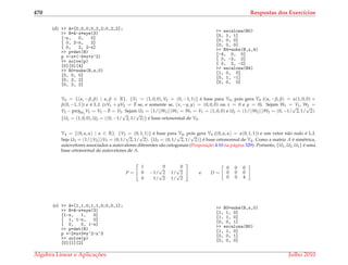 470 Respostas dos Exerc´ıcios
(d) >> A=[0,0,0;0,2,2;0,2,2];
>> B=A-x*eye(3)
[-x, 0, 0]
[ 0, 2-x, 2]
[ 0, 2, 2-x]
>> p=det(B)
p =-x*(-4*x+x^2)
>> solve(p)
[0][0][4]
>> B0=subs(B,x,0)
[0, 0, 0]
[0, 2, 2]
[0, 2, 2]
>> escalona(B0)
[0, 1, 1]
[0, 0, 0]
[0, 0, 0]
>> B4=subs(B,x,4)
[-4, 0, 0]
[ 0, -2, 2]
[ 0, 2, -2]
>> escalona(B4)
[1, 0, 0]
[0, 1, -1]
[0, 0, 0]
V0 = {(α, −β, β) | α, β ∈ R}. {V1 = (1, 0, 0), V2 = (0, −1, 1)} ´e base para V0, pois gera V0 ((α, −β, β) = α(1, 0, 0) +
β(0, −1, 1)) e ´e L.I. (xV1 + yV2 = ¯0 se, e somente se, (x, −y, y) = (0, 0, 0) ou x = 0 e y = 0). Sejam W1 = V1, W2 =
V2 − projW1
V2 = V2 − ¯0 = V2. Sejam U1 = (1/||W1||)W1 = W1 = V1 = (1, 0, 0) e U2 = (1/||W2||)W2 = (0, −1/
√
2, 1/
√
2).
{U1 = (1, 0, 0), U2 = ((0, −1/
√
2, 1/
√
2)} ´e base ortonormal de V0.
V4 = {(0, α, α) | α ∈ R}. {V3 = (0, 1, 1)} ´e base para V4, pois gera V4 ((0, α, α) = α(0, 1, 1)) e um vetor n˜ao nulo ´e L.I.
Seja U3 = (1/||V3||)V3 = (0, 1/
√
2, 1/
√
2). {U3 = (0, 1/
√
2, 1/
√
2)} ´e base ortonormal de V4. Como a matriz A ´e sim´etrica,
autovetores associados a autovalores diferentes s˜ao ortogonais (Proposic¸˜ao 4.10 na p´agina 329). Portanto, {U1, U2, U3} ´e uma
base ortonormal de autovetores de A.
P =


1 0 0
0 −1/
√
2 1/
√
2
0 1/
√
2 1/
√
2

 e D =
0 0 0
0 0 0
0 0 4
(e) >> A=[1,1,0;1,1,0;0,0,1];
>> B=A-x*eye(3)
[1-x, 1, 0]
[ 1, 1-x, 0]
[ 0, 0, 1-x]
>> p=det(B)
p =-2*x+3*x^2-x^3
>> solve(p)
[0][1][2]
>> B0=subs(B,x,0)
[1, 1, 0]
[1, 1, 0]
[0, 0, 1]
>> escalona(B0)
[1, 1, 0]
[0, 0, 1]
[0, 0, 0]
´Algebra Linear e Aplicac¸ ˜oes Julho 2010
 