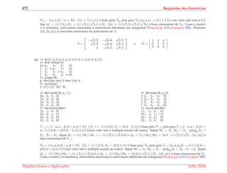 472 Respostas dos Exerc´ıcios
V4 = {(α, α, α) | α ∈ R}. {V3 = (1, 1, 1)} ´e base para V4, pois gera V4 ((α, α, α) = α(1, 1, 1)) e um vetor n˜ao nulo ´e L.I.
Seja U3 = (1/||V3||)V3 = (1/
√
3, 1/
√
3, 1/
√
3). {U3 = (1/
√
3, 1/
√
3, 1/
√
3)} ´e base ortonormal de V4. Como a matriz
A ´e sim´etrica, autovetores associados a autovalores diferentes s˜ao ortogonais (Proposic¸˜ao 4.10 na p´agina 329). Portanto,
{U1, U2, U3} ´e uma base ortonormal de autovetores de A.
P =


−
√
2/2 −
√
6/6
√
3/3√
2/2 −
√
6/6
√
3/3
0
√
6/3
√
3/3

 e D =
1 0 0
0 1 0
0 0 4
(g) >> A=[1,2,0,0;2,1,0,0;0,0,1,2;0,0,2,1];
>> B=A-x*eye(4)
[1-x, 2, 0, 0]
[ 2, 1-x, 0, 0]
[ 0, 0, 1-x, 2]
[ 0, 0, 2, 1-x]
>> p=det(B)
p =9+12*x-2*x^2-4*x^3+x^4
>> solve(p)
[-1][-1][ 3][ 3]
>> Bm1=subs(B,x,-1)
[2, 2, 0, 0]
[2, 2, 0, 0]
[0, 0, 2, 2]
[0, 0, 2, 2]
>> escalona(Bm1)
[1, 1, 0, 0]
[0, 0, 1, 1]
[0, 0, 0, 0]
[0, 0, 0, 0]
>> B3=subs(B,x,3)
[-2, 2, 0, 0]
[ 2, -2, 0, 0]
[ 0, 0, -2, 2]
[ 0, 0, 2, -2]
>> escalona(B3)
[1, -1, 0, 0]
[0, 0, 1, -1]
[0, 0, 0, 0]
[0, 0, 0, 0]
V−1 = {(−α, α, −β, β) | α, β ∈ R}. {V1 = (−1, 1, 0, 0), V2 = (0, 0, −1, 1)} ´e base para V−1, pois gera V−1 ((−α, α, −β, β) =
α(−1, 1, 0, 0) + β(0, 0, −1, 1)) e ´e L.I.(um vetor n˜ao ´e m´ultiplo escalar do outro). Sejam W1 = V1, W2 = V2 − projW1
V2 =
V2 − ¯0 = V2. Sejam U1 = (1/||W1||)W1 = (−1/
√
2, 1/
√
2, 0, 0) e U2 = (1/||W2||)W2 = (0, 0, −1/
√
2, 1/
√
2). {U1, U2} ´e
base ortonormal de V−1.
V3 = {(α, α, β, β) | α, β ∈ R}. {V3 = (1, 1, 0, 0), V4 = (0, 0, 1, 1)} ´e base para V3, pois gera V−1 ((α, α, β, β) = α(1, 1, 0, 0) +
β(0, 0, 1, 1)) e ´e L.I.(um vetor n˜ao ´e m´ultiplo escalar do outro). Sejam W3 = V3, W4 = V4 − projW3
V4 = V4 − ¯0 = V4. Sejam
U3 = (1/||W3||)W3 = (1/
√
2, 1/
√
2, 0, 0) e U4 = (1/||W4||)W4 = (0, 0, 1/
√
2, 1/
√
2). {U1, U2} ´e base ortonormal de V3.
Como a matriz A ´e sim´etrica, autovetores associados a autovalores diferentes s˜ao ortogonais (Proposic¸˜ao 4.10 na p´agina 329).
´Algebra Linear e Aplicac¸ ˜oes Julho 2010
 