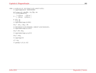 Cap´ıtulo 4. Diagonaliza¸c˜ao 481
4.3.6. >> A=[9,3;3,1]; K=[-10*10^(1/2),10*10^(1/2)];
>> expr=simplify(X.’*A*X+K*X+90)
9 x2 + 6 xy + y2 − 10
√
10x + 10
√
10y + 90
>> [P,D]=diagonal(A)
P =
3
√
10/10 −
√
10/10√
10/10 3
√
10/10
D =[10, 0]
[ 0, 0]
>> expr=subst(expr,X,P*X1)
10 x1
2 − 20 x1 + 40 y1 + 90
>> X0=[154*10^(1/2)/(5*2*22);-108*10^(1/2)/(5*2*12)];
>> expr=subst(expr,x1,x2+1)
10 x2
2 + 80 + 40 y1
>> expr=subst(expr,y1,y2-2)
10 x2
2 + 40 y2
>> expr=expr/10
x2
2 + 4 y2
>> paraby(-1,P,[1;-2])
Julho 2010 Reginaldo J. Santos
 