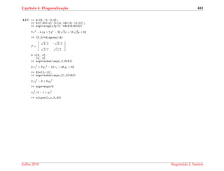 Cap´ıtulo 4. Diagonaliza¸c˜ao 483
4.3.7. >> A=[5,-3;-3,5];
>> K=[-30*(2)^(1/2),18*(2)^(1/2)];
>> expr=simplify(X.’*A*X+K*X+82)
5 x2 − 6 xy + 5 y2 − 30
√
2x + 18
√
2y + 82
>> [P,D]=diagonal(A)
P =
√
2/2 −
√
2/2
√
2/2
√
2/2
D =[2, 0]
[0, 8]
>> expr=subst(expr,X,P*X1)
2 x1
2 + 8 y1
2 − 12 x1 + 48 y1 + 82
>> X0=[3;-3];
>> expr=subst(expr,X1,X2+X0)
2 x2
2 − 8 + 8 y2
2
>> expr=expr/8
x2
2/4 − 1 + y2
2
>> elipse(2,1,P,X0)
Julho 2010 Reginaldo J. Santos
 