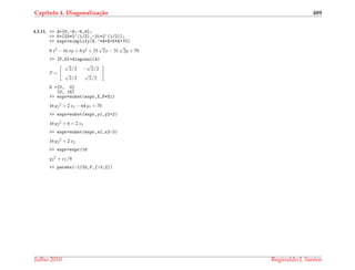 Cap´ıtulo 4. Diagonaliza¸c˜ao 489
4.3.11. >> A=[8,-8;-8,8];
>> K=[33*2^(1/2),-31*2^(1/2)];
>> expr=simplify(X.’*A*X+K*X+70)
8 x2 − 16 xy + 8 y2 + 33
√
2x − 31
√
2y + 70
>> [P,D]=diagonal(A)
P =
√
2/2 −
√
2/2
√
2/2
√
2/2
D =[0, 0]
[0, 16]
>> expr=subst(expr,X,P*X1)
16 y1
2 + 2 x1 − 64 y1 + 70
>> expr=subst(expr,y1,y2+2)
16 y2
2 + 6 + 2 x1
>> expr=subst(expr,x1,x2-3)
16 y2
2 + 2 x2
>> expr=expr/16
y2
2 + x2/8
>> parabx(-1/32,P,[-3;2])
Julho 2010 Reginaldo J. Santos
 