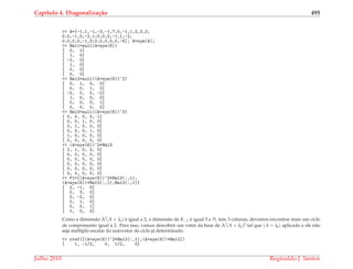 Cap´ıtulo 4. Diagonaliza¸c˜ao 495
>> A=[-1,1,-1,-3,-1,7;0,-1,1,2,3,2;
0,0,-1,0,-2,1;0,0,0,-1,1,-2;
0,0,0,0,-1,3;0,0,0,0,0,-4]; A=sym(A);
>> Nm11=null(A+eye(6))
[ 0, 1]
[ 1, 0]
[ -2, 0]
[ 1, 0]
[ 0, 0]
[ 0, 0]
>> Nm12=null((A+eye(6))^2)
[ 0, 1, 0, 0]
[ 0, 0, 1, 0]
[ -2, 0, 0, -2]
[ 1, 0, 0, 0]
[ 0, 0, 0, 1]
[ 0, 0, 0, 0]
>> Nm13=null((A+eye(6))^3)
[ 0, 0, 0, 0, 1]
[ 0, 0, 1, 0, 0]
[ 0, 1, 0, 0, 0]
[ 0, 0, 0, 1, 0]
[ 1, 0, 0, 0, 0]
[ 0, 0, 0, 0, 0]
>> (A+eye(6))^2*Nm13
[ 2, 1, 0, 2, 0]
[ 0, 0, 0, 0, 0]
[ 0, 0, 0, 0, 0]
[ 0, 0, 0, 0, 0]
[ 0, 0, 0, 0, 0]
[ 0, 0, 0, 0, 0]
>> P1=[(A+eye(6))^2*Nm13(:,1),
(A+eye(6))*Nm13(:,1),Nm13(:,1)]
[ 2, -1, 0]
[ 0, 3, 0]
[ 0, -2, 0]
[ 0, 1, 0]
[ 0, 0, 1]
[ 0, 0, 0]
Como a dimens˜ao N (A + I6) ´e igual a 2, a dimens˜ao de K−1 ´e igual 5 e P1 tem 3 colunas, devemos encontrar mais um ciclo
de comprimento igual a 2. Para isso, vamos descobrir um vetor da base de N (A + I6)2 tal que (A + I6) aplicado a ele n˜ao
seja m´ultiplo escalar do autovetor do ciclo j´a determinado.
>> rref([(A+eye(6))^2*Nm13(:,1),(A+eye(6))*Nm12])
[ 1, -1/2, 0, 1/2, 0]
Julho 2010 Reginaldo J. Santos
 