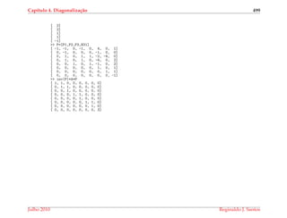 Cap´ıtulo 4. Diagonaliza¸c˜ao 499
[ 2]
[ 2]
[ 1]
[ 1]
[ -1]
>> P=[P1,P2,P3,N31]
[ -1, -1, 0, -1, 0, 4, 0, 1]
[ 0, -1, 0, 0, 0, -1, 0, 0]
[ 0, 1, 0, 1, 1, -2, -4, 0]
[ 0, 1, 0, 1, 0, -4, 0, 2]
[ 0, 0, 1, 0, 1, -1, 0, 2]
[ 0, 0, 0, 0, 0, 1, 0, 1]
[ 0, 0, 0, 0, 0, 0, 1, 1]
[ 0, 0, 0, 0, 0, 0, 0, -1]
>> inv(P)*A*P
[ 1, 1, 0, 0, 0, 0, 0, 0]
[ 0, 1, 1, 0, 0, 0, 0, 0]
[ 0, 0, 1, 0, 0, 0, 0, 0]
[ 0, 0, 0, 1, 1, 0, 0, 0]
[ 0, 0, 0, 0, 1, 0, 0, 0]
[ 0, 0, 0, 0, 0, 1, 1, 0]
[ 0, 0, 0, 0, 0, 0, 1, 0]
[ 0, 0, 0, 0, 0, 0, 0, 3]
Julho 2010 Reginaldo J. Santos
 