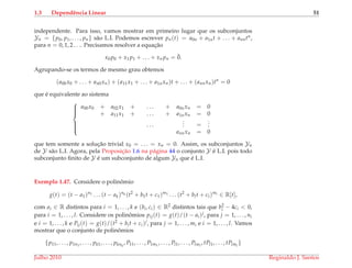 1.3 Dependˆencia Linear 51
independente. Para isso, vamos mostrar em primeiro lugar que os subconjuntos
Yn = {p0, p1, . . . , pn} s˜ao L.I. Podemos escrever pn(t) = a0n + a1nt + . . . + anntn,
para n = 0, 1, 2 . . .. Precisamos resolver a equac¸˜ao
x0 p0 + x1 p1 + . . . + xn pn = ¯0.
Agrupando-se os termos de mesmo grau obtemos
(a00x0 + . . . + an0xn) + (a11x1 + . . . + a1nxn)t + . . . + (annxn)tn
= 0
que ´e equivalente ao sistema



a00x0 + a02x1 + . . . + a0nxn = 0
+ a11x1 + . . . + a1nxn = 0
. . .
... =
...
annxn = 0
que tem somente a soluc¸˜ao trivial x0 = . . . = xn = 0. Assim, os subconjuntos Yn
de Y s˜ao L.I. Agora, pela Proposic¸˜ao 1.6 na p´agina 44 o conjunto Y ´e L.I. pois todo
subconjunto ﬁnito de Y ´e um subconjunto de algum Yn que ´e L.I.
Exemplo 1.47. Considere o polinˆomio
g(t) = (t − a1)n1 . . . (t − ak)nk (t2
+ b1t + c1)m1 . . . (t2
+ blt + cl)ml ∈ R[t],
com ai ∈ R distintos para i = 1, . . . , k e (bi, ci) ∈ R2 distintos tais que b2
i − 4ci < 0,
para i = 1, . . . , l. Considere os polinˆomios pij(t) = g(t)/(t − ai)j, para j = 1, . . . , ni
e i = 1, . . . , k e Pij(t) = g(t)/(t2 + bit + ci)j, para j = 1, . . . , mi e i = 1, . . . , l. Vamos
mostrar que o conjunto de polinˆomios
{p11, . . . , p1n1
, . . . , pk1, . . . , pknk
, P11, . . . , P1m1
, . . . , Pl1, . . . , Plml
, tPl1, . . . , tPlml
}
Julho 2010 Reginaldo J. Santos
 