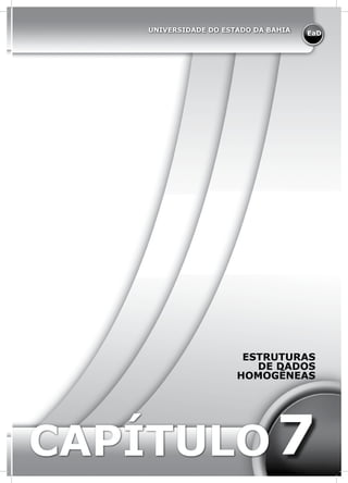 EaD
UNIVERSIDADE DO ESTADO DA BAHIA
CAPÍTULO
ESTRUTURAS
DE DADOS
HOMOGÊNEAS
7
 