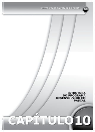 EaD
UNIVERSIDADE DO ESTADO DA BAHIA
CAPÍTULO
ESTRUTURA
DO PROGRAMA
DESENVOLVIDO EM
PASCAL
10
 