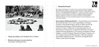 Livro de Artistas -TUDANZAS 2015
Titulo de la Obra: LOS SONIDOS DE LA TIERRA
Nombre del autor, cia. y|o colectivo:
Artemisabcn Multiespai Artistic
Este proyecto pretendemos dar a conocer como a través de la danza se Consiguen
lograr objetivos de integración e inclusión social, presentando el trabajo realizado con
personas con distintas discapacidades intelectuales .a través de la coreografía “Los sonidos
de la tierra”. LOS SONIDOS DE LA TIERRA es un compendio de distintas disciplinas
que parte de la danza e integra música, sonidos e imágenes. El objetivo principal es
trabajar la temática de la inclusión y el vínculo con personas con discapacidades
intelectuales.Teniendo en cuenta contemporáneamente la conciencia de grupo y la unión
entre los participantes.
– Escuela holística de Crecimiento
Personal Artemisabcn es un centro especializado en Terapias
Creativas y Psicoterapia Artística, donde se utilizan técnicas de
Danzaterapia,Arteterapia y Musicoterapia para recuperar y
mantener la Salud y el Bienestar de cada participante. Es una
Escuela para el Crecimiento y la Evolución Personal, en la cual se
trabaja el Proceso Terapéutico y la Formación en Terapias Creativas.
Colabora con del III Congreso Nacional de Terapias Creativas, con
elV Congreso Nacional de Musicoterapia y diferentes festivales.
Artemisabcn Multiespai Artistic - Directoras coreografía Enrica
Tifatino y Silvia García Hortigosa
 