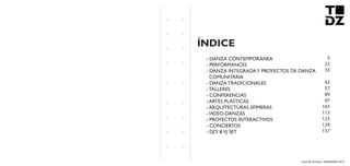 Livro de Artistas -TUDANZAS 2015
ÍNDICE
- DANZA CONTEMPORANEA
- PERFORMANCES
- DANZA INTEGRADAY PROYECTOS DE DANZA
COMUNITARIA
- DANZA TRADICIONALES
- TALLERES
- CONFERENCIAS
- ARTES PLÁSTICAS
- ARQUITECTURAS EFÍMERAS
-VIDEO-DANZAS
- PROYECTOS INTERACTIVOS
- CONCIERTOS
- DJ’S &VJ SET
5
23
33
43
57
89
97
103
113
123
129
137
 