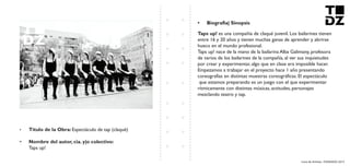 Livro de Artistas -TUDANZAS 2015
Titulo de la Obra: Espectáculo de tap (claqué)
Nombre del autor, cia. y|o colectivo:
Taps up!
es una compañía de claqué juvenil. Los bailarines tienen
entre 16 y 20 años y tienen muchas ganas de aprender y abrirse
hueco en el mundo profesional.
Taps up! nace de la mano de la bailarina Alba Galimany, profesora
de varios de los bailarines de la compañía, al ver sus inquietudes
por crear y experimentar, algo que en clase era imposible hacer.
Empezamos a trabajar en el proyecto hace 1 año presentando
coreografías en distintas muestras coreográficas. El espectáculo
que estamos preparando es un juego con el que experimentar
rítmicamente con distintas músicas, actitudes, personajes
mezclando teatro y tap.
 