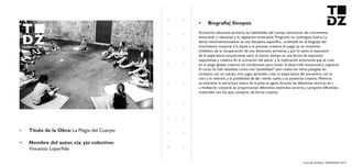 Livro de Artistas -TUDANZAS 2015
Titulo de la Obra: La Magia del Cuerpo
Nombre del autor, cia. y|o colectivo:
Vincenzo Loperfido
Activación educativa primaria, las habilidades del cuerpo emocional, del crecimiento
emocional y relacional y la regulación emocional. Programa i/o continguts bàsics: La
danza movimientocreativo es una disciplina especìfica , orientada en el lenguaje del
movimiento corporal, a la danza y el proceso creativo, el juego es un momento
simbólico de la recuperación de una dimensión primitiva, y por lo tanto la expresión
de la experiencia inconsciente, pero al mismo tiempo es una forma de expresión
espontánea y creativa. En la activación del placer y la implicación emocional que se crea
en el juego global, creamos las condiciones para mover el desarrollo emocional y cognitivo.
El curso ha sido diseñado como una "posibilidad" para todos los niños, póngase en
contacto con su cuerpo, vivir, jugar, aprender, crear la experiencia del encuentro con el
otro y la relación, y la posibilidad de dar rienda suelta a su potencial creativo. Mientras
se mantiene la estructura básica de la pista se agota durante las diferentes técnicas en l
a mediación corporal, se proporcionan diferentes estímulos sonoros, y propone diferentes
materiales con los que comparar de forma creativa
 