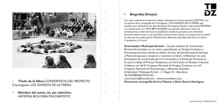 Livro de Artistas -TUDANZAS 2015
Titulo de la Obra: CONFERENCIA DEL PROYECTO
Cosmogonia- LOS SONIDOS DE LA TIERRA
Nombre del autor, cia. y|o colectivo:
ARTEMISA BCN ESPAI MULTIARTISTIC
Con esta conferencia veremos el trabajo realizado en el marco previo al FESTIVAL con
la creación de la coreografía de Cosmogonía- LOS SONIDOS DE LA TIERRA que
también será realizada en los días del festival. El proyecto llevado a cabo desde ARTEMISA
y la colaboración con ONG BEST BUDDIES nos permite reflexionar sobre las
consecuencias y relaciones que se establecen cuando las personas con diversidad
funcional tienen acceso a una actividad artística como la danza y las mejoras en la calidad
de vida que les puede aportar Plantearemos diferentes abordajes del tema, la artística
y terapéutica y la social
– Escuela holística de Crecimiento
Personal Artemisabcn es un centro especializado en Terapias Creativas y
Psicoterapia Artística, donde se utilizan técnicas de Danzaterapia,Arteterapia
y Musicoterapia para recuperar y mantener la Salud y el Bienestar de cada
participante. Es una Escuela para el Crecimiento y la Evolución Personal, en
la cual se trabaja el Proceso Terapéutico y la Formación en Terapias Creativas.
Colabora con del III Congreso Nacional de Terapias Creativas, con elV
Congreso Nacional de Musicoterapia y diferentes festivales.
Artemisabcn Multiespai Artistic - C. Regás 33 – Barcelona
Tel 935008549/675753165 -
artemisa.bcn@hotmail.com - www.artemisabcn.com.
 