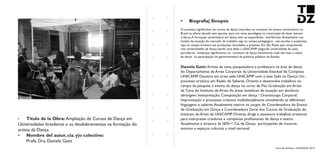 Livro de Artistas -TUDANZAS 2015
Titulo de la Obra: Ampliação de Cursos de Dança em
Universidades brasileiras e os desdobramentos na formação do
artista da Dança.
Nombre del autor, cia. y|o colectivo:
Profa. Dra. Daniela Gatti
O aumento significativo de cursos de dança inseridos no contexto do ensino universitário no
Brasil na ultima decada vem apontar para um novo paradigma na construção do fazer /pensar
a dança.A formação universitária em dança vem se expandindo, interferindo diretamente nos
modos de atuação do mercado de trabalho seja no campo pedagogico - nas escolas e academias
seja no campo artistico nas produções vinculados a projetos. Em São Paulo que compreende
tres universidades de dança sendo uma delas a UNICAMP (segunda universidade do país)
percebe-se mudanças significativas no contexto da dança envolvendo cada vez mais a classe
da dança na participação do gerenciamento de políticas públicas do Estado.
Artista da cena, pesquisadora e professora na área da dança
do Departamento de Artes Corporais da Universidade Estadual de Campinas
UNICAMP. Doutora em artes pela UNICAMP com a tese Sade na Dança: Um
processo artístico em Redes de Saberes. Orienta e desenvolve trabalhos no
campo da pesquisa e ensino da dança no curso de Pós Graduação em Artes
da Cena do Instituto de Artes.As áreas temáticas de atuação em docência
abrangem: Interpretação; Composição em dança / Dramaturgia Corporal;
Improvisação e processos criativos multidisciplinares envolvendo as diferentes
linguagens e saberes.Atualmente exerce os cargos de Coordenadora do Ensino
de Graduação em Dança e Coordenadora Geral dos Cursos de Graduação do
Instituto de Artes da UNICAMP. Orienta, dirige e assessora trabalhos artísticos
para intérpretes criadores e companias profissionais de dança e teatro.
Atualmente é diretora da SEIS+1 Cia de Dança participando de mostras,
eventos e espaços culturais a nível nacional.
 