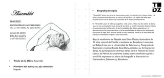 Livro de Artistas -TUDANZAS 2015
Titulo de la Obra: Assemblé
Nombre del autor, cia. y|o colectivo:
Nayade
"Assemblé" reúne una serie de ilustraciones sobre mi relación con la danza clásica y la
danza contemporánea.Veremos la ruptura del sacrificio y la rigidez del ballet para
reconfortarnos con la frescura y creatividad de la danza contemporánea.
En "Assamblé", paso de ballet que significa `todo junto´, reflejo los dos estilos de danza
que me han acompañado hasta ahora. En las obras se verá la transición desde el clásico
al contemporáneo; la liberación de las formalidades del clásico, pasando por mi
descubrimiento del contemporáneo y de las posibilidades de abstracción; enfatizando
el proceso en lugar de la técnica, donde la única búsqueda reside en la naturalidad del
cuerpo, el movimiento orgánico y las emociones.
Bajo el seudónimo de Nayade está Elena Macías, ilustradora de
31 años, natural de Mérida y residente en Barcelona. Licenciada
en Bellas Artes por la Universidad de Salamanca y Postgrado de
Ilustración creativa (Escola Eina) Elena, debido a su formación en
danza, ha participado en diversas obras para el Festival de Teatro
clásico de Mérida.Actualmente trabaja como diseñadora gráfica
textil. Ha expuesto sus obras de fotografía e ilustración en
Extremadura, Salamanca y Barcelona.
 