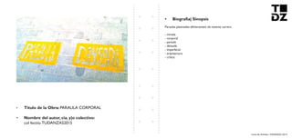 Livro de Artistas -TUDANZAS 2015
Titulo de la Obra: PARAULA CORPORAL
Nombre del autor, cia. y|o colectivo:
col·lectiiu TUDANZAS2015
Paraules plasmades efímerament als nostres carrers.
- mirada
- corporal
- paraula
- dansada
- imperfecte
- arquitectura
- crítica
 