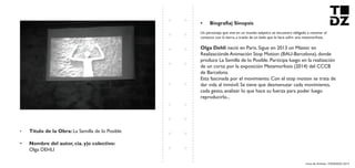 Livro de Artistas -TUDANZAS 2015
Titulo de la Obra: La Semilla de lo Posible
Nombre del autor, cia. y|o colectivo:
Olga DEHLI
Un personaje que vive en un mundo aséptico se encuentra obligado a retomar el
contacto con la tierra, a través de un baile que le hará sufrir una metamorfosis.
nació en Paris. Sigue en 2013 un Máster en
Realizaciónde Animación Stop Motion (BAU-Barcelona), donde
produce La Semilla de lo Posible. Participa luego en la realización
de un corto por la exposición Metamorfosis (2014) del CCCB
de Barcelona.
Esta fascinada por el movimiento. Con el stop motion se trata de
dar vida al inmóvil. Se tiene que desmenuzar cada movimiento,
cada gesto, analizar lo que hace su fuerza para poder luego
reproducirlo...
 