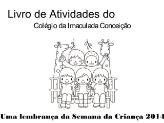 Livro de Atividades do 
Colégio da Imaculada Conceição 
Uma lembrança da Semana da Criança 2014 
 