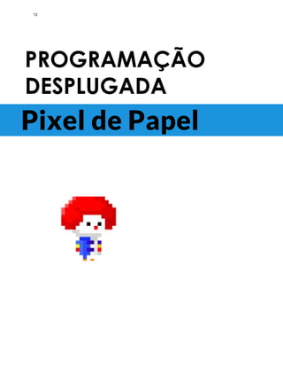 PROGRAMAÇÃO
DESPLUGADA
Pixel de Papel
12
 