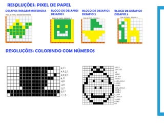 RESOLUÇÕES: PIXEL DE PAPEL
DESAFIO: IMAGEM MISTERIOSA BLOCO DE DESAFIOS
DESAFIO 2
BLOCO DE DESAFIOS
DESAFIO 1
BLOCO DE DESAFIOS
DESAFIO 3
RESOLUÇÕES: COLORINDO COM NÚMEROS
34
 