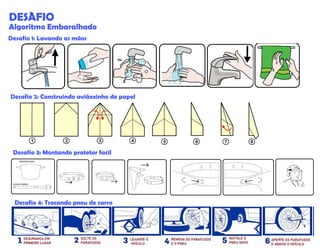 DESAFIO
Algoritmo Embaralhado
Desafio 1: Lavando as mãos
Desafio 3: Montando protetor facil
Desafio 2: Construindo aviãozinho de papel
Desafio 4: Trocando pneu de carro
38
 
