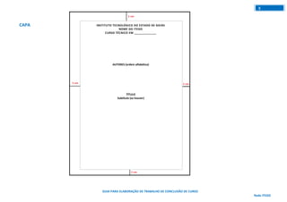 GUIA PARA ELABORAÇÃO DE TRABALHO DE CONCLUSÃO DE CURSO
Rede ITEGO
5
CAPA INSTITUTO TECNOLÓGICO DO ESTADO DE GOIÁS
NOME DO ITEGO
CURSO TÉCNICO EM _____________
AUTORES (ordem alfabética)
TÍTULO
Subtítulo (se houver)
CIDADE
ANO
 