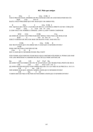 463. Mais que amigos

B          D#m        E          G#m F#/Bb E
NÃO É PRECISO MAIS ADORMECER PRA SONHAR COM UM ANJO DESCENDO DO CÉU
        B/D#     C#m      F#4 F#
BASTA VOCÊ PERCEBER QUE SOU MAIS QUE UM AMIGO FIEL

   B           D#m         E        G#m F#/Bb E
SOU AQUELE QUE TRAZ A ALEGRIA DE DEUS E A ENTREGA DIRETO AO SEU CORAÇÃO
        F#/G#   G#m      A  E/G# F#4 F# C#m
E COM VOCÊ VOU SORRIR E CHORAR. LADO A LADO VAMOS CAMINHAR

           B/D#    E/G#          F#/Bb               C#m
QUANDO DE AJUDA VOCÊ PRECISAR DOU MINHA VIDA PARA LHE RESGATAR
          B/D#       E            F#4 F# F#4 F#          B
ESSE É O DESEJO DE DEUS DE HOJE EM DIANTE O SEU ANJO SOU EU!

            F#/Bb         E       G#m F#/Bb     B
SOU MUITO MAIS QUE UM AMIGO SOU O ANJO QUE O SENHOR ENVIOU!
         F#/Bb
PODE GRITAR PARA O MUNDO OUVIR
  C#m       E     F#  B
SOU O ANJO QUE O SENHOR ENVIOU PRA VOCÊ!

NÃO TENHO ASAS NEM SEI VOAR MAS O QUE O MUNDO NÃO PODE EU POSSO LHE DAR!
VOU LHE MOSTRAR O CAMINHO DE DEUS SÓ ELE PODE SANTIFICAR

Bm        A/B        G/B        Em7   F#m7 Bm
QUANDO VOCÊ SE FERIR E DO CÉU SE AFASTAR EU LHE TRAREI PARA PERTO DE DEUS
        A/B         G/B       Em7    F#m7 E/F# F/G C
QUANDO SENTIR SOLIDÃO VEM COMIGO REZAR E EU LEVAREI SUAS PRECES A D E U S
         G/B      F       Am G/B C
NÓS SOMOS MAIS QUE AMIGOS: SOMOS ANJOS QUE O SENHOR ENVIOU!
         G/B        Dm        F   G4
VAMOS GRITAR PARA O MUNDO OUVIR SOMOS ANJOS QUE O SENHOR ENVIOU!




                                        187
 
