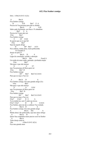 612. Fica Senhor comigo

Intro.: A Bm/A E4 E A (2x)

 A           Bm/A
Fica Senhor comigo
    D              E/D         Bm7 E A
Preciso de Tua presença para não te ofender
                Bm/A          D          E/D
Sabes quão facilmente, sou fraco e Te abandono
          Bm7       E A
Preciso de Ti para não cair
 F#m          Bm7
Fica Senhor comigo
      E        A9     E/G#
Se queres que eu te seja fiel
   F#m           Bm7
Seja-me aquele abrigo
        D             D#° Bm7       A/C#
Pois embora, minha alma, muito pobrezinha
        D Esus4(6) E
deseja ser para Ti
  A            Bm/A      D         A
Lugar de consolação, carinho e adoração
                   Bm/A       Dm            Esus4 A
Um ninho de amor então, quietude e profunda oração
     F#m              Bm7
Não peço o que não mereço
      E                 A        E7
mas Tua presença oh Deus quero ter
 F#m          Bm7 D
Fica Senhor comigo
               D#°     Bm7      Bm7/A G E4 E
Para que eu ouça a Tua voz

 A           Bm/A     D                A
Fica Senhor comigo, fica meu grande amigo (2x)
    F#m               Bm7
Não peço o que não mereço
      E               A        E/G#
mas Tua presença oh Deus quero ter
 F#m          Bm7 D
Fica Senhor comigo
             D#°      Bm7     Bm7/A G E4 E
Para que eu ouça a Tua voz
F#m7      C#m7        D E          A
Tu és minha luz, sem Ti ando nas trevas.
F#m7 C#m7             D       B           G E4 E
Fica Senhor, para me dar a conhecer Tua vontade.
A             Bm/A D                   A
Fica Senhor comigo, fica meu grande amigo
A                    Bm/A     Dm              A
Minha alma é tão pobrezinha, seja meu único abrigo
  A           Bm/A     D               A
Quero Sua companhia muito preciso ouvir-te Senhor
  A           Bm/A
Tanto desejo amar-te
Dm                A Bm/A E4 E A(2x)
Fica meu grande amor




                                                      263
 