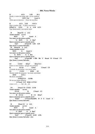 884. Nossa Missão
D                A/C#         G/B       D/A
Desde o ventre da minha mãe / já me conhecia
G                  D/F# Em           Asus4 A
Antes que eu nascesse / Jesus me escolheu

D             A/C#     G/B         F#/C#
Hoje a minha vida / É para o seu louvor
DMaj7/A      E/G#         G A G/B A/C#
Sigo anunciando o seu eterno amor

 D         Dsus4 D A A/G
Aonde mandar eu irei
      D/F#         G        Asus4 A
Seu amor eu não posso ocultar
        G D/F#           G A Bm7
Quero anunciar para o mundo ouvir
       Em7            A7sus4 D G/D A/D
Que Jesus é o nosso Salvador
 D    Dsus4 D A A/G
Aonde mandar eu irei
    D/F#         G      Asus4 A
Seu amor eu não posso ocultar
      G D/F#           G A Bm
Quero anunciar para o mundo ouvir
       Em7            A7sus4 Bb C/Bb Bb C               Bsus4       B       C#sus4   C#
Que Jesus é o nosso Salvador

F#             C#/E#           D#m7          D#m7/C#
Grato eu estou Senhor / porque me confiaste
B                 F#/A#                  G#m7        C#sus4    C#
A missão de proclamar o seu eterno amor
F#                 C#/E#                B/D#   A#
Mesmo sendo tão pequeno / me deste autoridade
    B/D#              A#/Cx
Me deste autoridade
               F#Maj7/C#             G#/B#
De em seu nome anunciar
           C#7sus4 C#7 B/D# C#7/E#
A paz e a li............ber...da.....de

 F#         F#sus4 F# C#/E# C#/B
Aonde mandar       eu irei
       F#/A#               B      C#sus4 C#
Seu amor eu não posso ocultar
        B F#/A#                B C# D#m7
Quero anunciar para o mundo ouvir
       G#m7            C#7sus4 B(add9) D F G              Asus4         A
Que Jesus é o nosso Salvador

 D           Dsus4 D A A/G
Aonde mandar       eu irei
      D/F#         G        Asus4 A
Seu amor eu não posso ocultar
        G D/F#            G A Bm7
Quero anunciar para o mundo ouvir
       Em7             A7sus4 D (G/D         A/D)
Que Jesus é o nosso Salvador (2x)




                                                              410
 