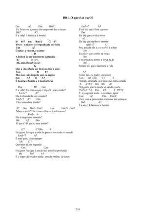 1041. O que é, o que é?

Gm          A7         Dm      Dm/C                        Em5-/7          A7
Eu fico com a pureza das respostas das crianças          Você diz que é luta e prazer
Bb7               A7                                       Dm
É a vida! É bonita e é bonita!                           Ele diz que a vida é viver
                                                            A7
D F#7 Bm Bm/A                  G A7                      Ela diz que melhor é morrer
Viver e não ter a vergonha de ser feliz                         Am5-/7             D7
Em             A7                                        Pois amada não é, e o verbo é sofrer
Cantar, e cantar, e cantar                                   Gm
                 D                                       Eu só sei que confio na moça
A beleza de ser um eterno aprendiz                           Dm
A7            D D7                                       E na moça eu ponho a força da fé
Ah, meu Deus! Eu sei                                         Bb7
                 G                                       Somos nós que e fazemos a vida
Que a vida devia ser bem melhor e será
Gm                  D      B7                                A7
Mas isso não impede que eu repita                        Como der, ou puder, ou quiser
Em        A7      D     A7                               Gm       A7 Dm        C7         F
É bonita, é bonita e é bonita! (2x)                      Sempre desejada por mais que esteja errada
                                                         A     A7/C# Dm Bb             A7
  Dm              D7     Gm                              Ninguém quer a morte só saúde e sorte
E a vida? E a vida o que é, diga lá , meu irmão?         Em5-/7 A7 Dm C7                   F D7/F#
   Em5-/7          A7                                    E a pergunta roda, e a cabeça agita
Ela é a batida de um coração?                            Gm         A7          Dm Dm/C
Em5-/7 A7           Dm                                   Fico com a pureza das respostas das crianças
Ela é uma doce ilusão?                                     Bb7              A7
                                                         É a vida! É bonita e é bonita!
A7 Dm Dm7+ Dm7                 Gm         Gm7+ Gm7
Mas e a vida? Ela é maravilha ou é sofrimento?
            Em5- A
Ela é alegria ou lamento?
Bb        A7        Dm
O que é? O que é, meu irmão?

      C7           C7/Bb       F
Há quem fale que a vida da gente é um nada no mundo
  Em5-/7         A7
É uma gota, é um tempo
    Eb      D7
Que nem dá um segundo
      Gm                  Dm
Há quem fale que é um divino mistério profundo
   Bb        Bb7       A7
É o sopro do criador numa atitude repleta de amor




                                                       516
 